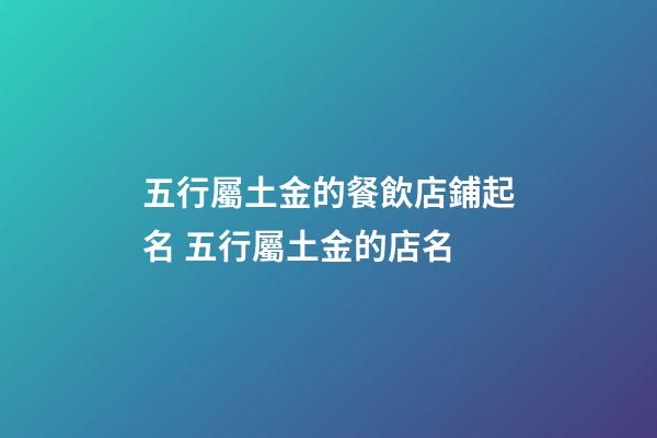 五行屬土金的餐飲店鋪起名 五行屬土金的店名-第1張-店鋪起名-玄機派